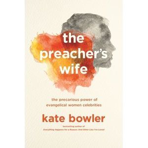 The Preacher's Wife: The Precarious Power of Evangelical Women Celebrities -- Ka